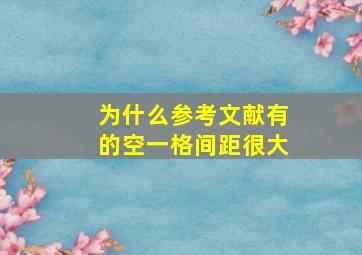 为什么参考文献有的空一格间距很大