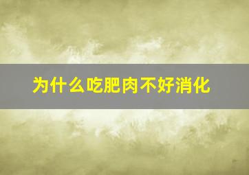 为什么吃肥肉不好消化