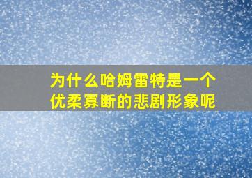 为什么哈姆雷特是一个优柔寡断的悲剧形象呢