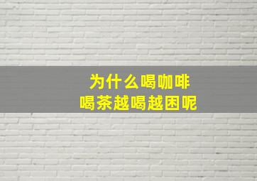 为什么喝咖啡喝茶越喝越困呢