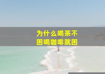 为什么喝茶不困喝咖啡就困