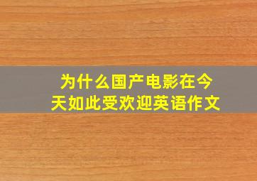 为什么国产电影在今天如此受欢迎英语作文