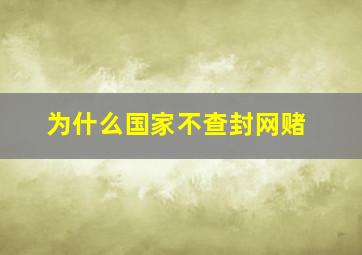 为什么国家不查封网赌