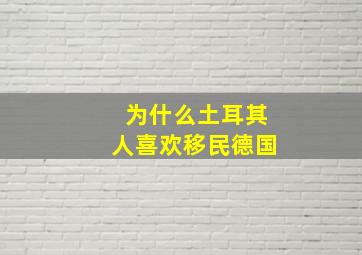 为什么土耳其人喜欢移民德国