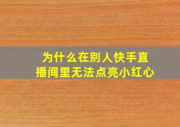 为什么在别人快手直播间里无法点亮小红心