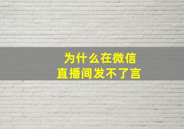 为什么在微信直播间发不了言