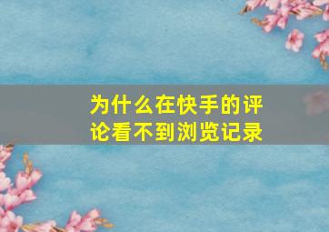 为什么在快手的评论看不到浏览记录