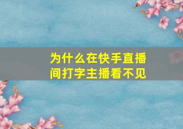 为什么在快手直播间打字主播看不见