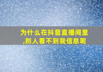 为什么在抖音直播间里,别人看不到我信息呢