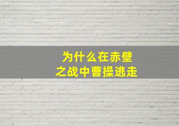 为什么在赤壁之战中曹操逃走