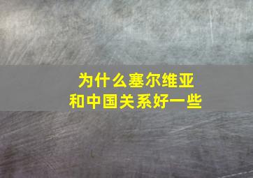 为什么塞尔维亚和中国关系好一些