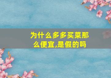 为什么多多买菜那么便宜,是假的吗