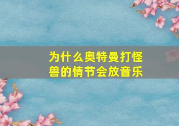 为什么奥特曼打怪兽的情节会放音乐