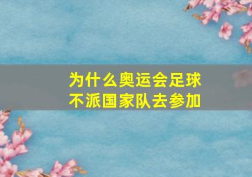 为什么奥运会足球不派国家队去参加