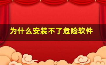 为什么安装不了危险软件