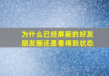 为什么已经屏蔽的好友朋友圈还是看得到状态