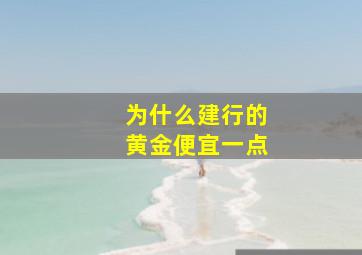 为什么建行的黄金便宜一点