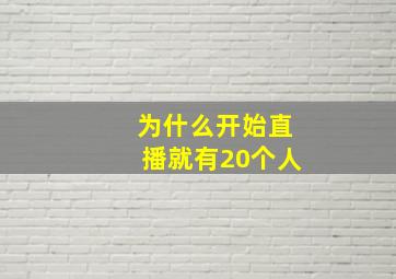 为什么开始直播就有20个人