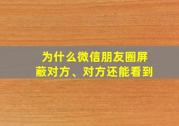 为什么微信朋友圈屏蔽对方、对方还能看到