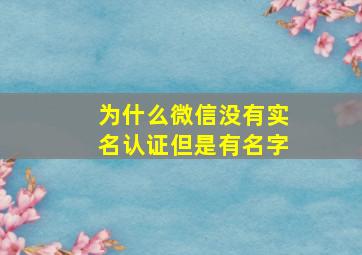 为什么微信没有实名认证但是有名字