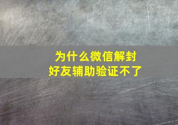 为什么微信解封好友辅助验证不了