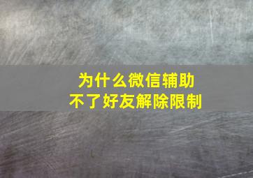 为什么微信辅助不了好友解除限制