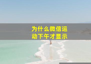 为什么微信运动下午才显示