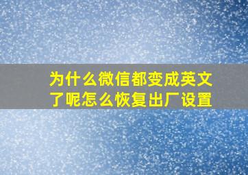 为什么微信都变成英文了呢怎么恢复出厂设置