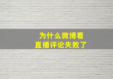 为什么微博看直播评论失败了