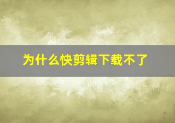 为什么快剪辑下载不了