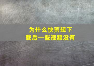 为什么快剪辑下载后一些视频没有