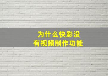 为什么快影没有视频制作功能