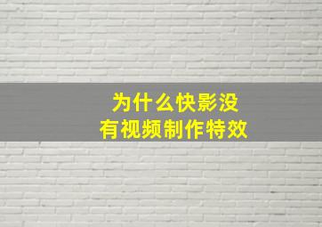 为什么快影没有视频制作特效