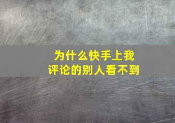 为什么快手上我评论的别人看不到