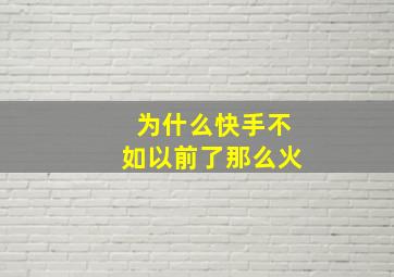 为什么快手不如以前了那么火