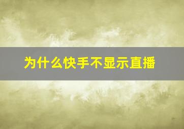 为什么快手不显示直播