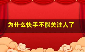 为什么快手不能关注人了