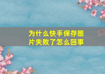 为什么快手保存图片失败了怎么回事