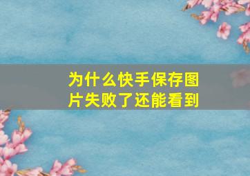 为什么快手保存图片失败了还能看到