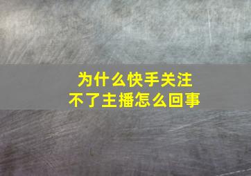 为什么快手关注不了主播怎么回事