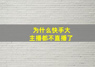 为什么快手大主播都不直播了