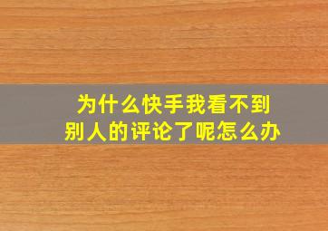 为什么快手我看不到别人的评论了呢怎么办