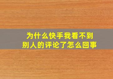 为什么快手我看不到别人的评论了怎么回事