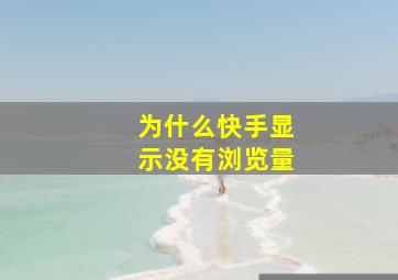 为什么快手显示没有浏览量