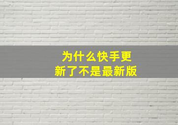 为什么快手更新了不是最新版