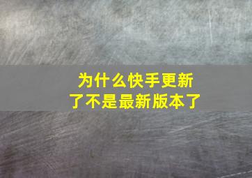 为什么快手更新了不是最新版本了