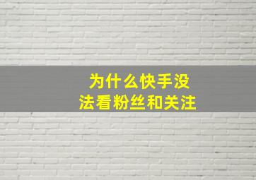 为什么快手没法看粉丝和关注