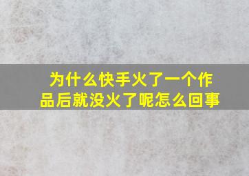 为什么快手火了一个作品后就没火了呢怎么回事