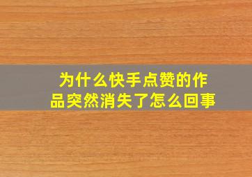 为什么快手点赞的作品突然消失了怎么回事