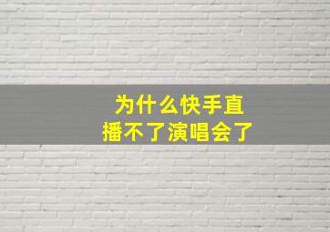 为什么快手直播不了演唱会了